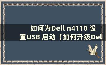 如何为Dell n4110 设置USB 启动（如何升级Dell n4110i5 配置）